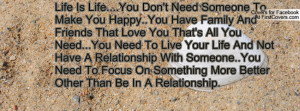 Is Life....You Don't Need Someone To Make You Happy..You Have Family ...
