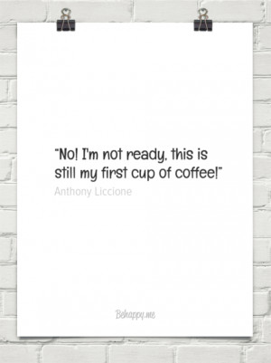 ... this is still my first cup of coffee!” by Anthony Liccione #150607