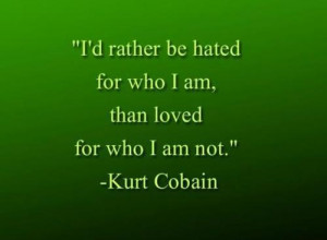 rather be hated for who i am, than loved for who i am not.