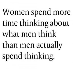 Women spend more time thinking about what men think, then men spend ...