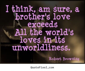 ... am sure, a brother's love exceeds.. Robert Browning famous love quotes