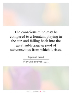 The conscious mind may be compared to a fountain playing in the sun ...