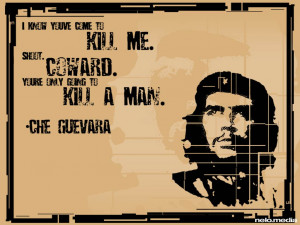 ... to kill me shoot coward you re only going to kill a man che guevara