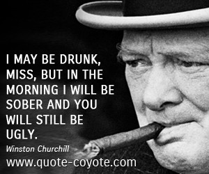 quotes - I may be drunk, Miss, but in the morning I will be sober and ...