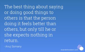 The best thing about saying or doing good things to others is that the ...