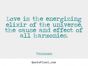 Love is the energizing elixir of the universe, the cause and effect of ...