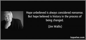 ... hope believed is history in the process of being changed. - Jim Wallis