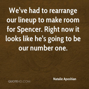 We've had to rearrange our lineup to make room for Spencer. Right now ...