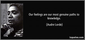 Our feelings are our most genuine paths to knowledge. - Audre Lorde