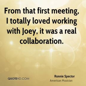 From that first meeting, I totally loved working with Joey, it was a ...
