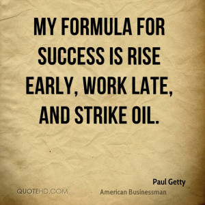 My formula for success is rise early, work late, and strike oil.