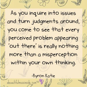 More like this: byron katie , inspirational quotes and perspective .