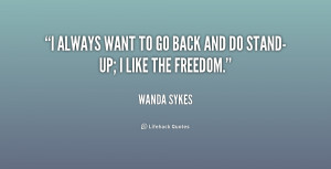 always want to go back and do stand-up; I like the freedom.”
