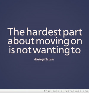 The hardest part about moving on is not wanting to.