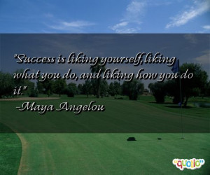 Success is liking yourself , liking what you do, and liking how you do ...