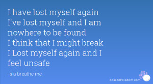... found I think that I might break I Lost myself again and I feel unsafe