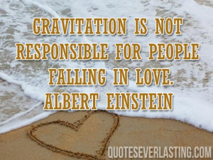 Gravitation is not responsible for people falling in love. -Albert ...