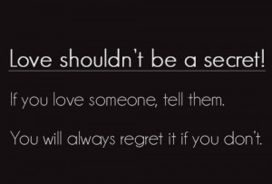 ... you love someone, tell them. you will always regret it if you don't
