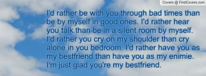 rather be with you through bad times than be by myself in good ...