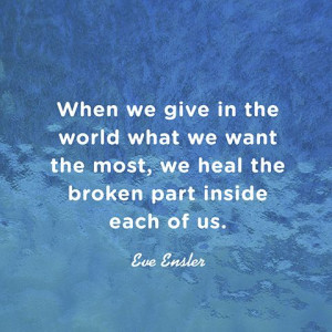 When we give in the world what we want the most, we heal the broken ...