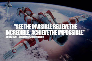 See the Invisible, Believe the Incredible, Achieve the Impossible. -