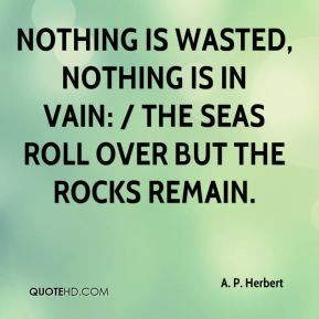 ... wasted, nothing is in vain: / The seas roll over but the rocks remain