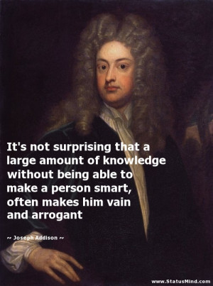 ... being able to make a person smart, often makes him vain and arrogant