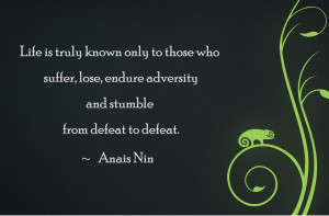 Life is truly known only to those who suffer, lose, endure adversity ...
