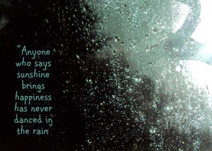 Anyone who says sunshine brings happiness has never danced in the rain ...
