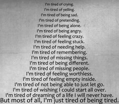tired of:crying, yelling, being sad, pretending, being alone ...