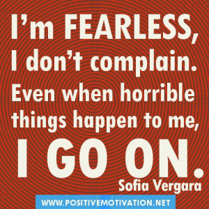 fearless, I don’t complain. Even when horrible things happen ...