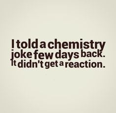 Told Chemistry Joke Few...