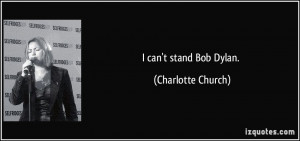 can't stand Bob Dylan. - Charlotte Church