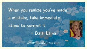 ... made a mistake, take immediate steps to correct it.” – Dalai Lama
