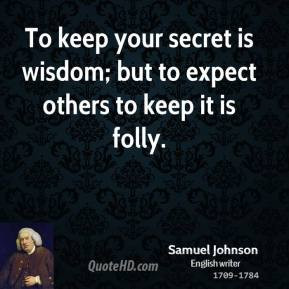 To keep your secret is wisdom; to expect others to keep it is folly.