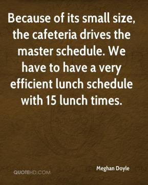 Because of its small size, the cafeteria drives the master schedule ...