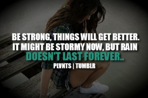 Be Strong, Things Will Get Better, It Might Be Stormy Now, But Rain ...