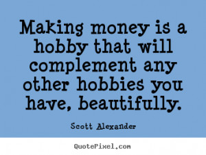 Making money is a hobby that will complement any other hobbies.