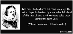 God never had a church but there, men say, The devil a chapel hath ...