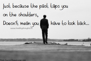 Happy or sad, the past is past… so let us live in the present and ...