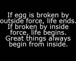 ... by inside force life begins. Great things always begin from inside