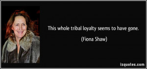 This whole tribal loyalty seems to have gone Fiona Shaw