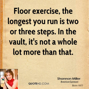 Floor exercise, the longest you run is two or three steps. In the ...