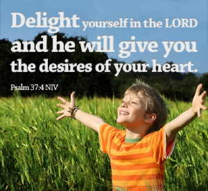 Delight yourself in the Lord and he will give you the desires of your ...