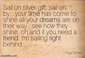 ... oh and if you need a friend. I'm sailing right behind..... Paul Simon