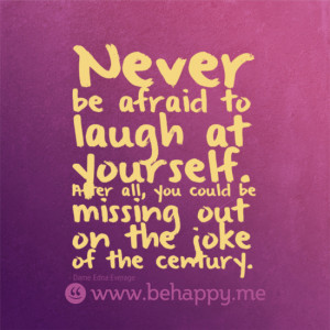 Never be afraid to laugh at yourself. After all, you could be missing ...