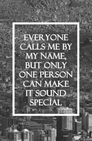 Everyone calls me by my name, but only one person can make it sound ...