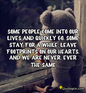 Some people come into our lives and quickly go. Some stay for a while ...