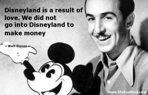 Disneyland is a result of love. We did not go into Disneyland to make ...