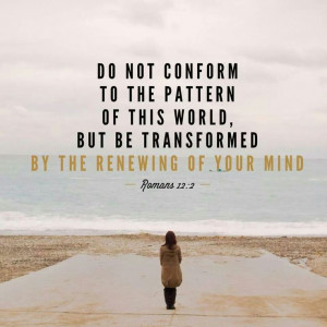 Be transformed by the renewing of your mind...